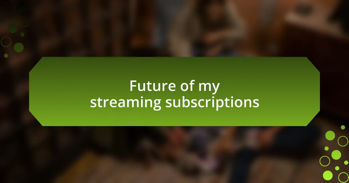 Future of my streaming subscriptions