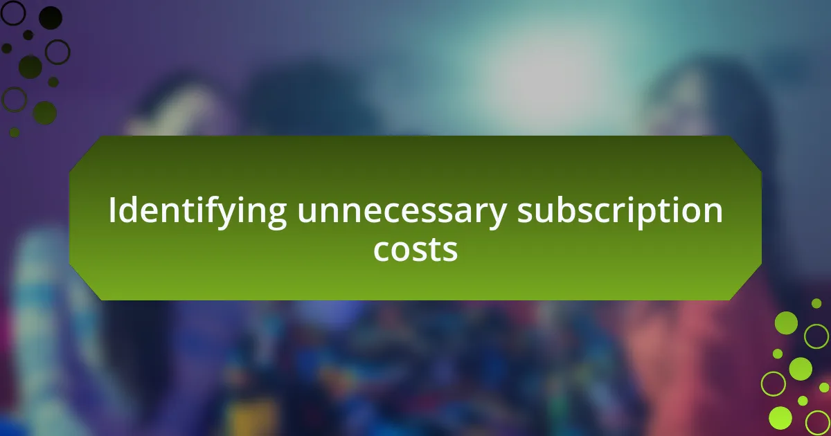 Identifying unnecessary subscription costs
