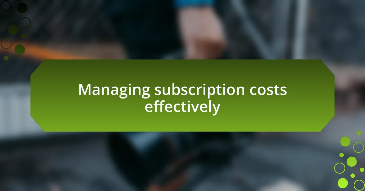 Managing subscription costs effectively