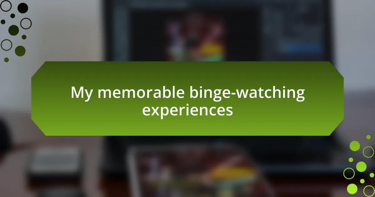 My memorable binge-watching experiences
