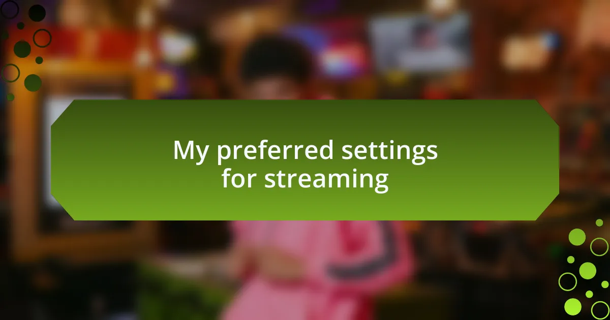 My preferred settings for streaming