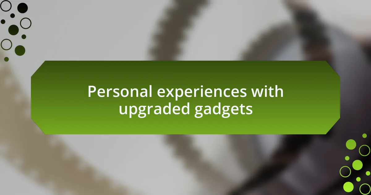 Personal experiences with upgraded gadgets