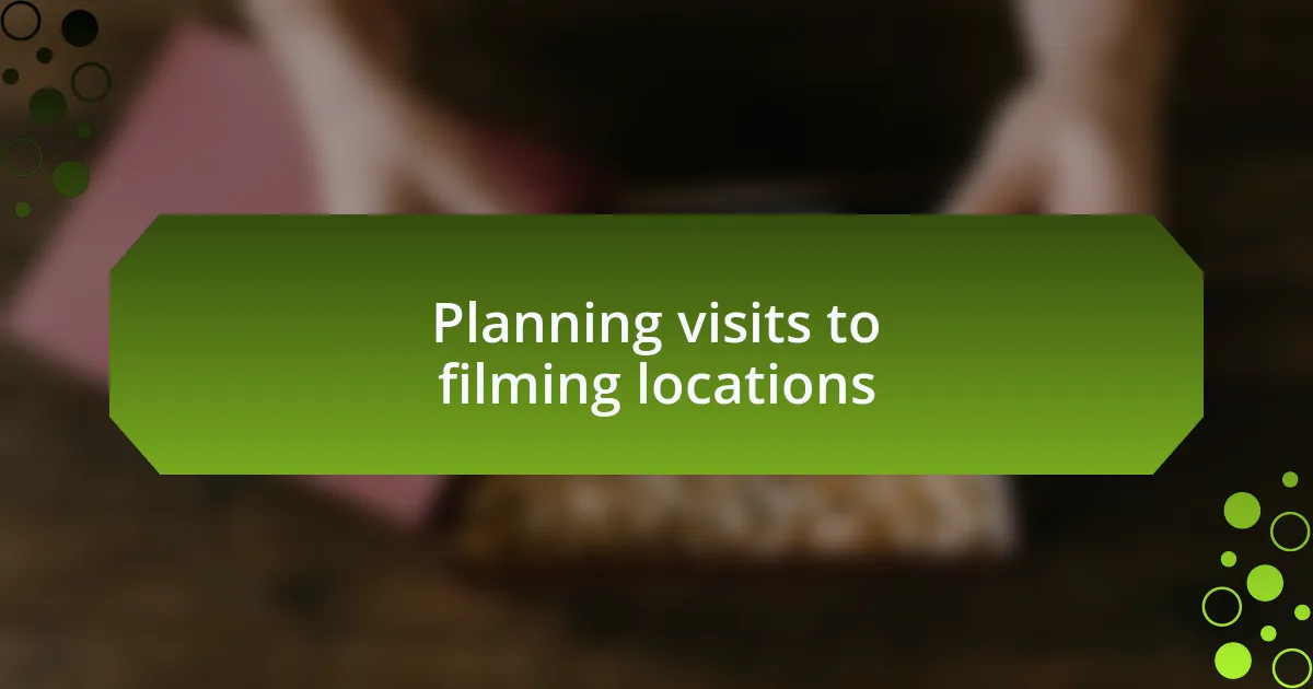 Planning visits to filming locations