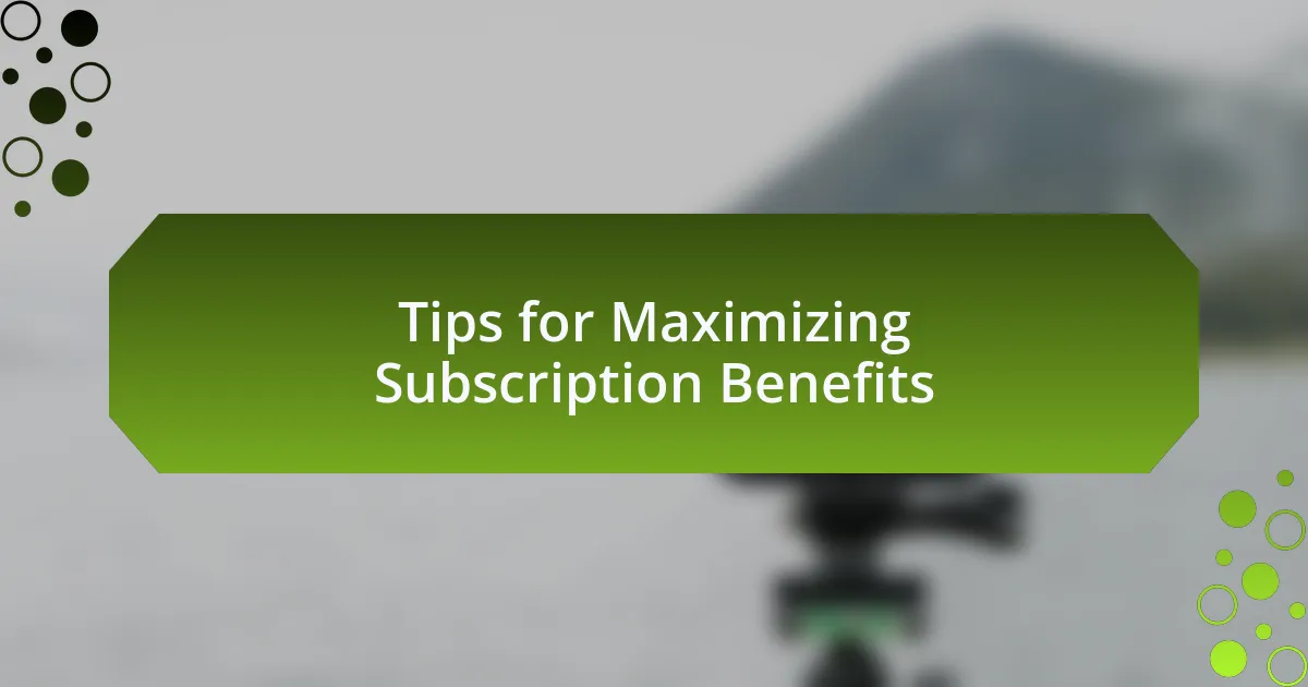 Tips for Maximizing Subscription Benefits
