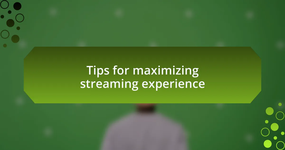 Tips for maximizing streaming experience