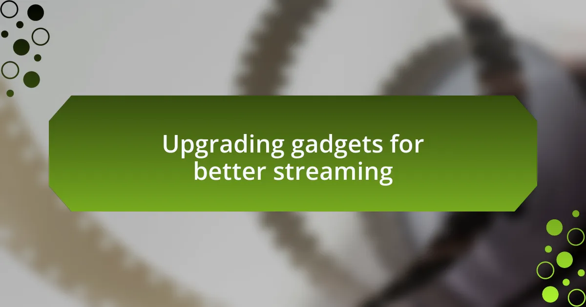 Upgrading gadgets for better streaming